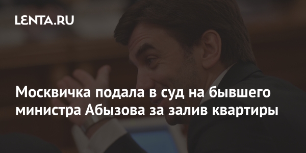 Москвичка подала в суд на бывшего министра Абызова за залив квартиры