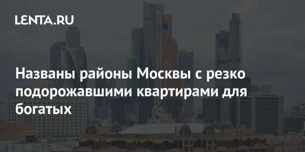 Названы районы Москвы с резко подорожавшими квартирами для богатых