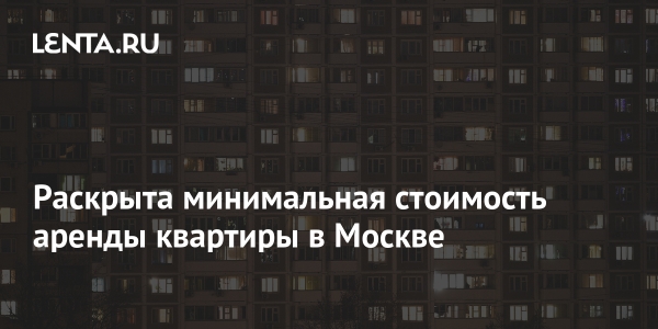 Раскрыта минимальная стоимость аренды квартиры в Москве