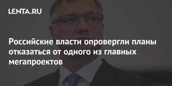 Российские власти опровергли планы отказаться от одного из главных мегапроектов