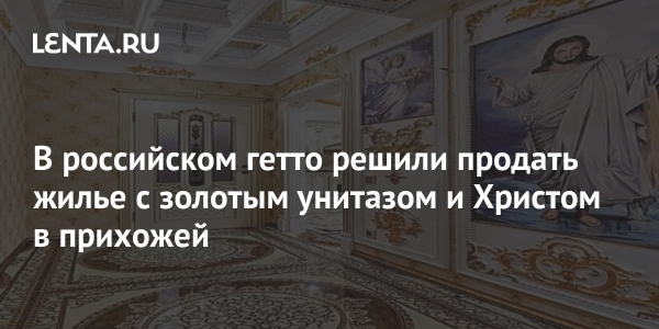 В российском гетто решили продать жилье с золотым унитазом и Христом в прихожей